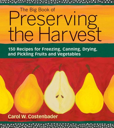 The big book of preserving the harvest : [150 recipes for freezing, canning, drying, and pickling fruits and vegetables] / Carol W. Costenbader ; [foreword by Joanne Lamb Hayes].