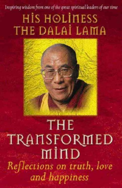 The transformed mind : reflections on truth, love, and happiness / His Holiness the Dalai Lama ; edited by Renuka Singh ; with an introduction by Lama Thupten Zopa Rinpoche.
