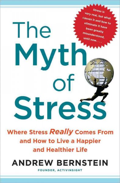 The myth of stress : where stress really comes from and how to live a happier and healthier life / Andrew Bernstein.