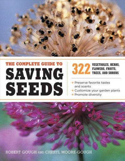 The complete guide to saving seeds : 322 vegetables, herbs, flowers, fruits, trees, and shrubs / Robert Gough and Cheryl Moore-Gough.