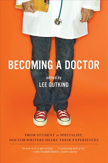 Becoming a doctor : from student to specialist : doctor-writers share their experiences / edited by Lee Gutkind.