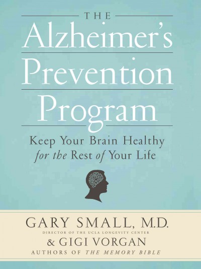 The Alzheimer's prevention program : keep your brain healthy for the rest of your life / Gary Small, Gigi Vorgan.
