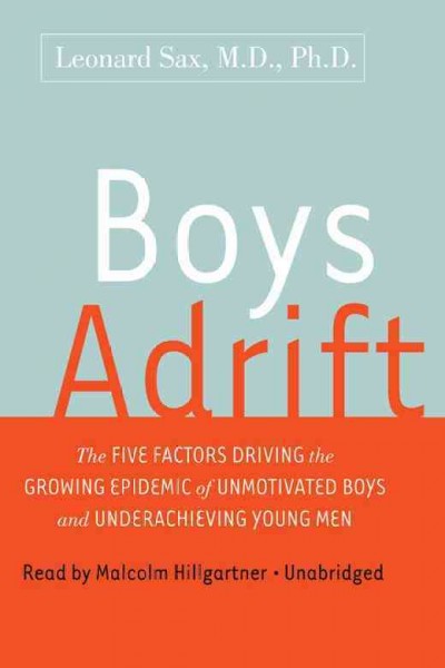 Boys adrift [electronic resource] : the five factors driving the growing epidemic of unmotivated boys and underachieving young men / Leonard Sax.