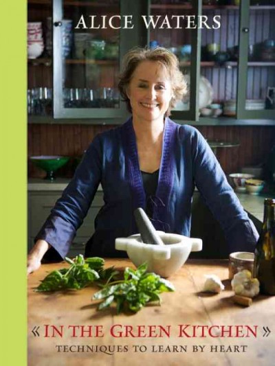 In the green kitchen [electronic resource] : techniques to learn by heart / Alice Waters ; photographs by Hirsheimer & Hamilton.