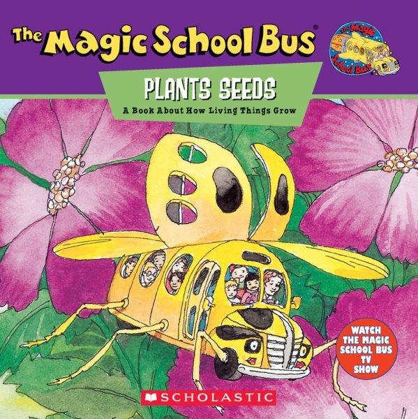 The magic school bus plants seeds : a book about how living things grow / based on the episode from the animated TV series produced by Scholastic Productions, Inc. ; based on The magic school bus series written by Joanna Cole and illustrated by Bruce Degen.