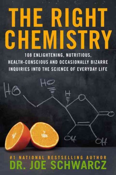 The right chemistry : 108 enlightening, nutritious health-conscious and occasionally bizarre inquiries into the science of everyday life / Joe Schwarcz.