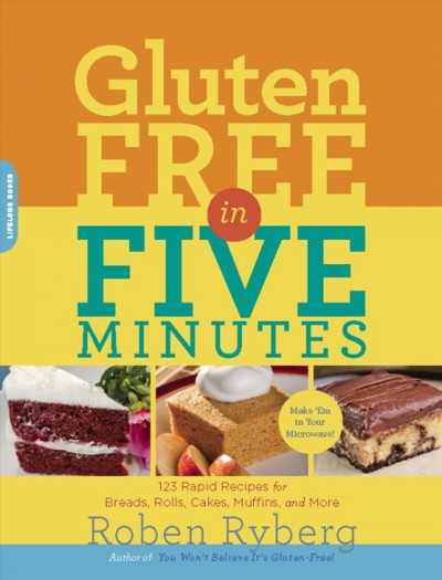 Gluten-free in five minutes [electronic resource] : 123 rapid recipes for breads, rolls, cakes, muffins, and more / Roben Ryberg.