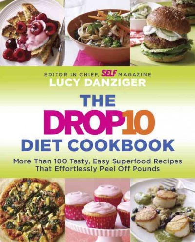 The drop 10 diet cookbook : more than 100 tasty, easy superfood recipes that effortlessly peel off pounds / Lucy Danziger, editor in chief, SELF magazine.