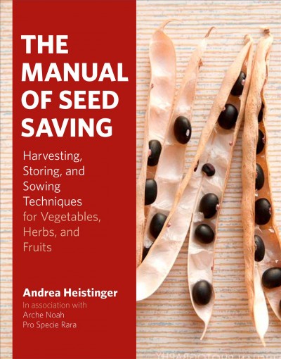 The manual of seed saving : harvesting, storing, and sowing techniques for vegetables, herbs, and fruits / Andrea Heistinger ; Arche Noah, Pro Specie Rara ; translated by Ian Miller.