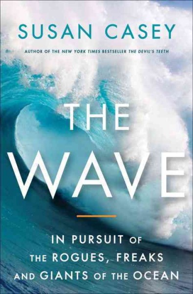 The wave : in pursuit of the rogues, freaks and giants of the ocean / Susan Casey.