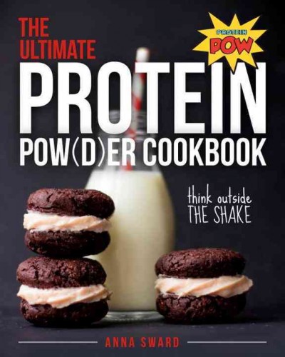 The ultimate protein pow(d)er cookbook : 250 recipes that think beyond the shake / Anna Sward.