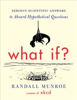 What if? : serious scientific answers to absurd hypothetical questions / Randall Munroe.