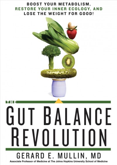 The gut balance revolution : boost your metabolism, restore your inner ecology, and lose the weight for good! / Gerard E. Mullin, MD, Associate Professor of Medicine at The Johns Hopkins University School of Medicine.