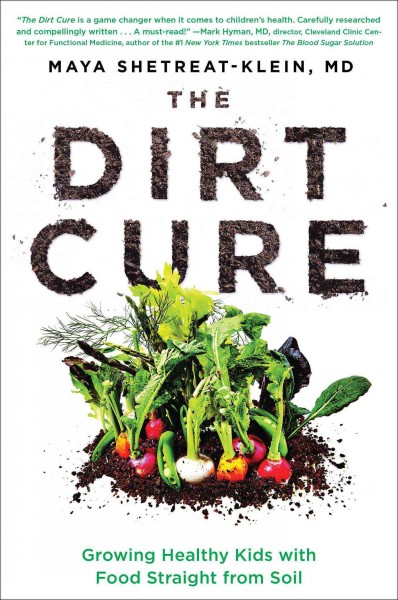 The dirt cure : growing healthy kids with food straight from soil / Maya Shetreat-Klein, MD ; with Rachel Holtzman.