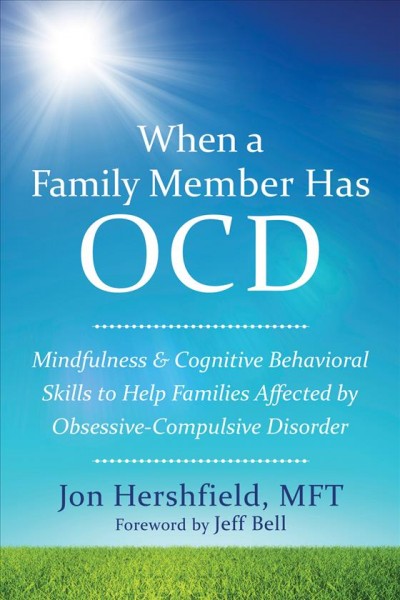 When a family member has OCD : mindfulness & cognitive behavioral skills to help families affected by obsessive-compulsive disorder / Jon Hershfield.