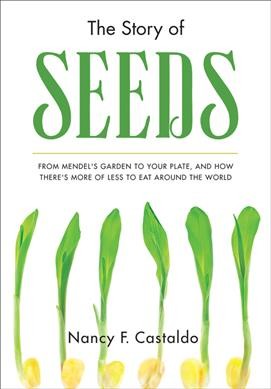 The story of seeds : from Mendel's garden to your plate, and how there's more of less to eat around the world / Nancy F. Castaldo.