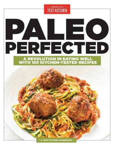 Paleo perfected : a revolution in eating well with 150 kitchen-tested recipes / by the editors at America's Test Kitchen.