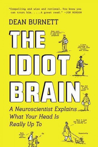 The idiot brain : a neuroscientist explains what your head is really up to / Dean Burnett.