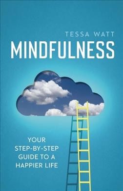 Mindfulness : your step-by-step guide to a happier life / Tessa Watt.