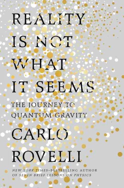 Reality is not what it seems : the journey to quantum gravity / Carlo Rovelli ; translated by Simon Carnell and Erica Segre.