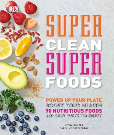 Super clean super foods : power up your plate, boost your health : 90 nutritious foods, 250 easy ways to enjoy / Fiona Hunter, Caroline Bretherton.