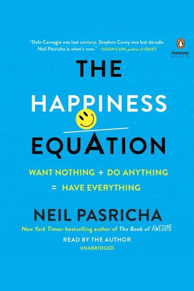 The happiness equation : want nothing + do anything = have everything / Neil Pasricha.