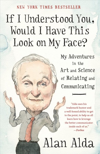 If I understood you, would I have this look on my face? : my adventures in the art and science of relating and communicating / Alan Alda.