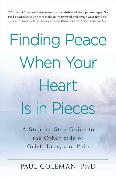 Finding peace when your heart is in pieces : a step-bystep guide to the other side of grief, loss, and pain / Paul Coleman, PsyD.