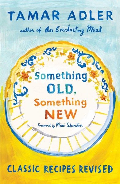 Something old, something new : classic recipes revised / Tamar Adler ; foreword by Mimi Sheraton.