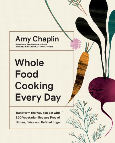 Whole food cooking every day : transform the way you eat with 250 vegetarian recipes free of gluten, dairy, and refined sugar / Amy Chaplin ; photographs by Anson Smart.