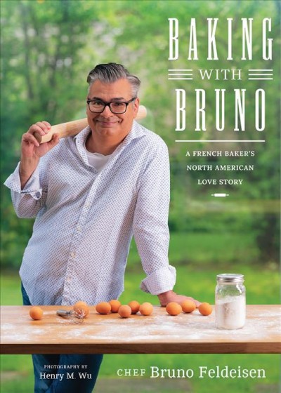 Baking with Bruno : a French baker's North American love story / Chef Bruno Feldeisen ; edited by Michele Marko ; photography by Henry M. Wu.