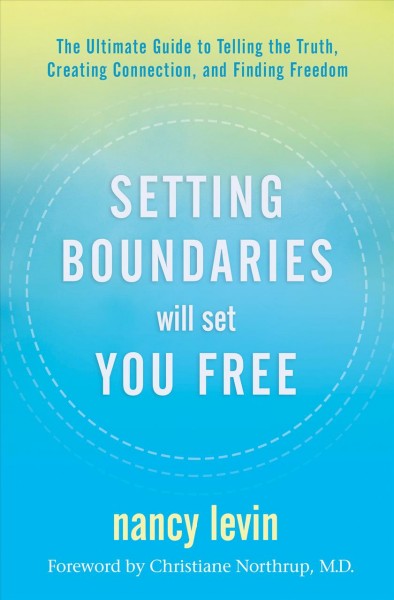 Setting boundaries will set you free : the ultimate guide to telling the truth, creating connection, and finding freedom / Nancy Levin.