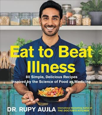 Eat to beat illness : 80 simple, delicious recipes inspired by the science of food as medicine / Dr. Rupy Aujla.