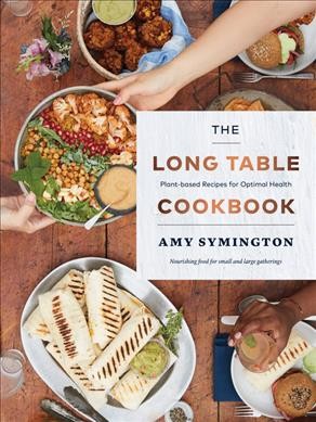 The long table cookbook : plant-based recipes for optimal health / Amy Symington.