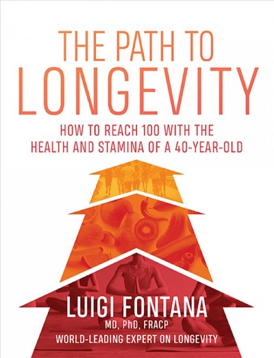 The path to longevity : how to reach 100 with the health and stamina of a 40-year-old / Luigi Fontana, MD, PhD, FRACP.