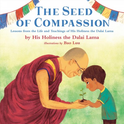 The seed of compassion : lessons from the life and teachings of his holiness the Dalai Lama / by His Holiness the Dalai Lama ; illustrations by Bao Luu.