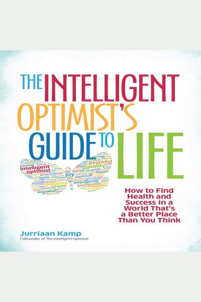 The intelligent optimist's guide to life [electronic resource] : How to find health and success in a world that's a better place than you think. Kamp Jurriaan.