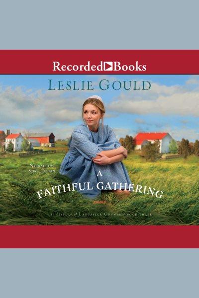 A faithful gathering [electronic resource] : Sisters of lancaster county series, book 3. Gould Leslie.