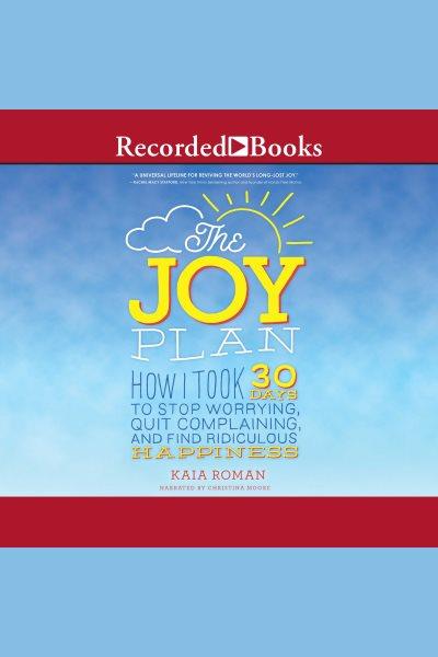 The joy plan [electronic resource] : How i took 30 days to stop worrying, quit complaining, and find ridiculous happiness. Roman Kaia.