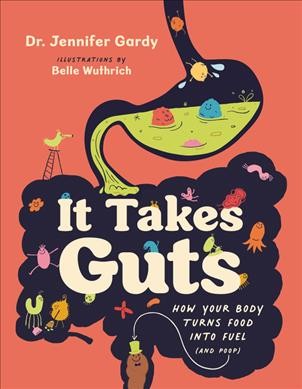 It takes guts : how your body turns food into fuel (and poop) / Dr. Jennifer Gardy ; illustrations by Belle Wuthrich.