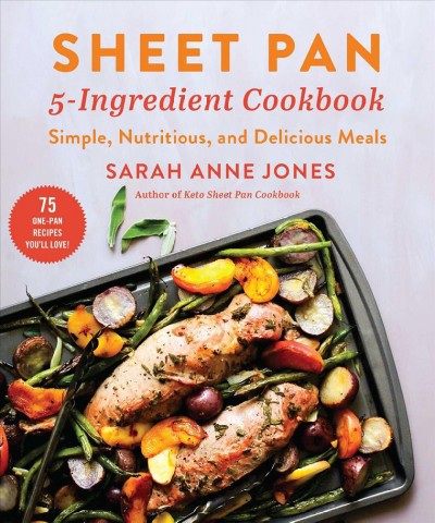 Sheet pan 5-ingredient cookbook : simple, nutritious, and delicious meals / Sarah Anne Jones ; photographs by Bonnie Matthews.