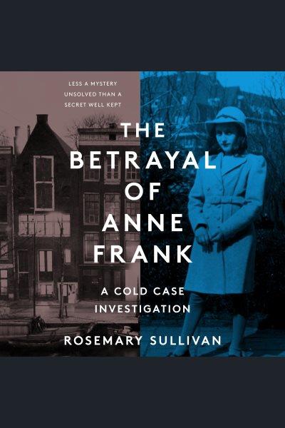 The betrayal of Anne Frank : a cold case investigation / Rosemary Sullivan.