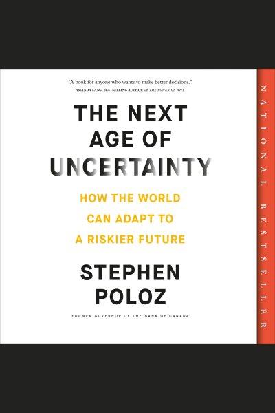 The next age of uncertainty : How the World Can Adapt to a Riskier Future / Stephen Poloz.