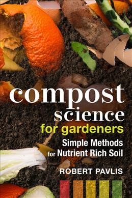 Compost science for gardeners : simple methods for nutrient rich soil / Robert Pavlis.