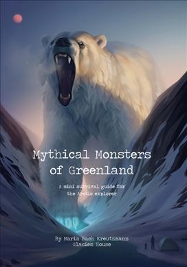 Mythical monsters of Greenland : a survival guide / By Maria Bach Kreutzmann ; Illustrated by Maria Bach Kreutzmann and Coco Apunnguaq Lynge