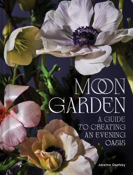 Moon garden : a guide to creating an evening oasis / Jarema Osofsky ; photographs by Kate S. Jordan ; illustrations by Jill De Haan.