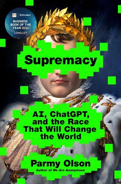 Supremacy : AI, ChatGPT, and the race that will change the world / Parmy Olson.