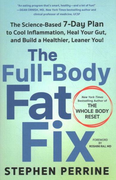 The full-body fat fix : the science-based 7-day plan to cool inflammation, heal your gut, and build a healthier, leaner you! / Stephen Perrine.