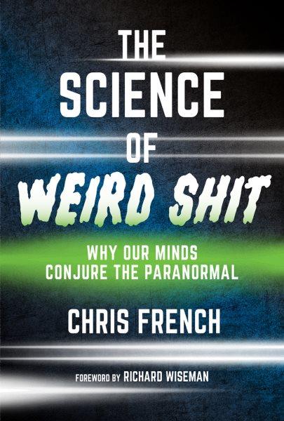 The science of weird shit : why our minds conjure the paranormal / Chris French