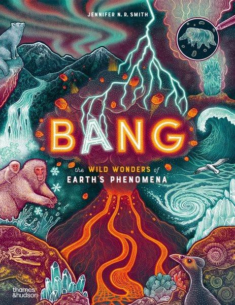 Bang : the wild wonders of Earth's phenomena / Jennifer N. R. Smith.